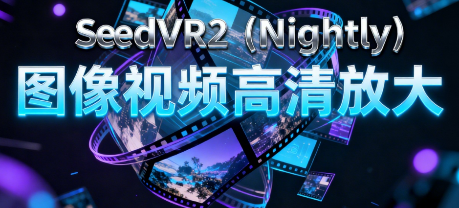 8G显存就能用的高清修复新技术！SeedVR2（Nightly）：图像和视频都能高清放大，效果非常棒！推荐！