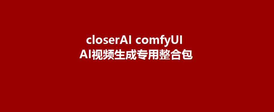 closerAI comfyUI AI视频生成专用整合包