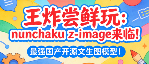 王炸尝鲜玩：nunchaku z-image来临!最强国产开源文生图模型的高光时刻！必须冲！